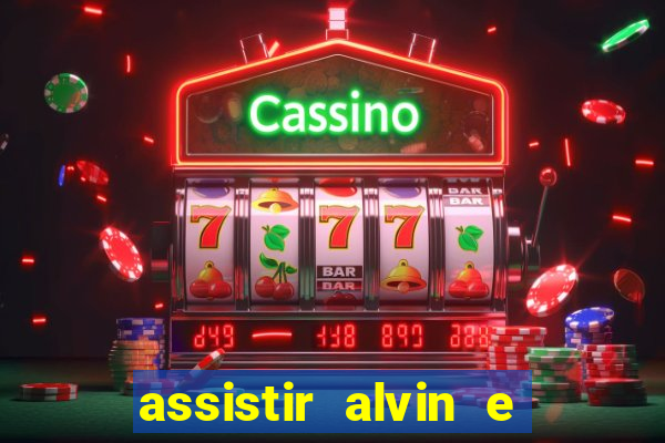 assistir alvin e os esquilos